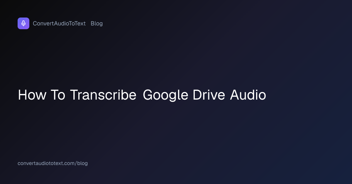 How to Transcribe Audio Files Stored in Google Drive (2026 Guide ...