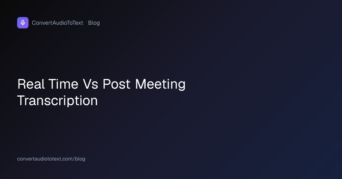 Real-Time vs Post-Meeting Transcription: Tradeoffs | ConvertAudioToText