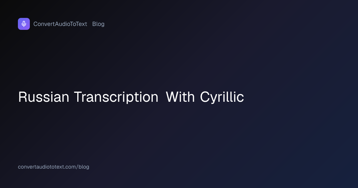 Russian Transcription: Cyrillic Output Done Right | ConvertAudioToText