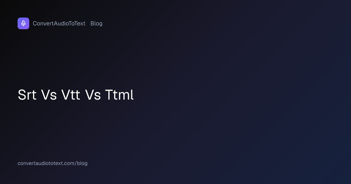 SRT vs VTT vs TTML: Three Formats, Three Jobs | ConvertAudioToText